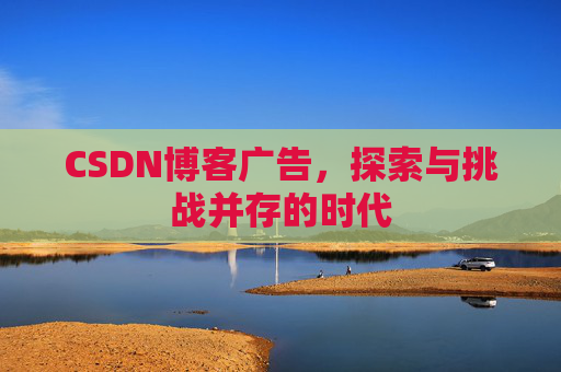 CSDN博客广告，探索与挑战并存的时代