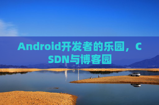 Android开发者的乐园，CSDN与博客园