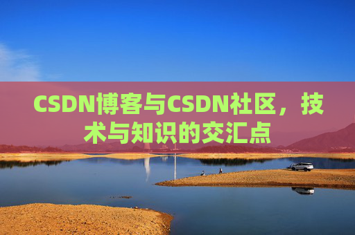 CSDN博客与CSDN社区,技术与知识的交汇点